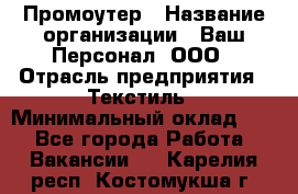 Промоутер › Название организации ­ Ваш Персонал, ООО › Отрасль предприятия ­ Текстиль › Минимальный оклад ­ 1 - Все города Работа » Вакансии   . Карелия респ.,Костомукша г.